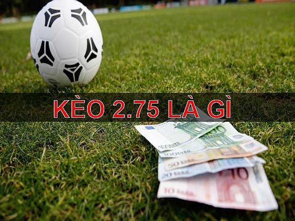 Kèo 2.75 là gì - Thông tin kèo chấp 2 3/4 trái trong bóng đá